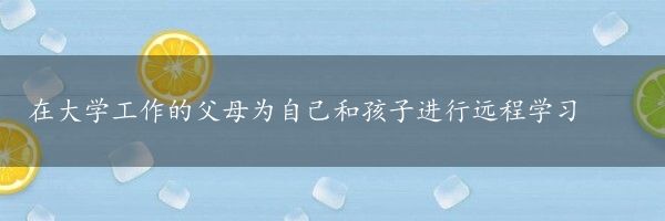 在大学工作的父母为自己和孩子进行远程学习