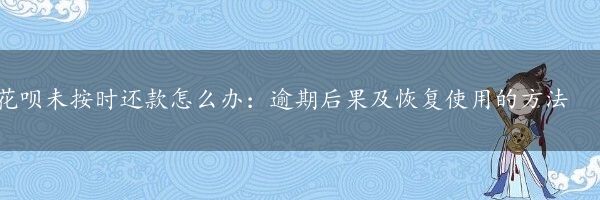 花呗未按时还款怎么办：逾期后果及恢复使用的方法