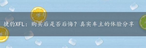 捷豹XFL：购买后是否后悔？真实车主的体验分享