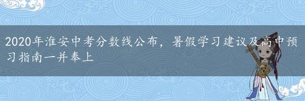 2020年淮安中考分数线公布，暑假学习建议及高中预习指南一并奉上