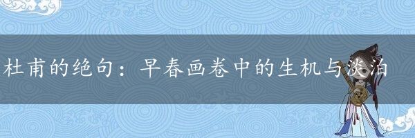 杜甫的绝句：早春画卷中的生机与淡泊