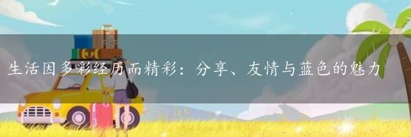 生活因多彩经历而精彩：分享、友情与蓝色的魅力