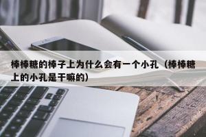 棒棒糖的棒子上为什么会有一个小孔：揭秘其背后的制作原理与口感秘密