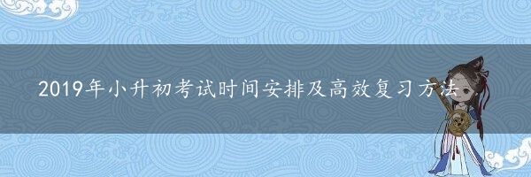 2019年小升初考试时间安排及高效复习方法