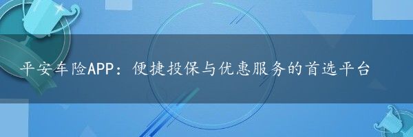 平安车险APP：便捷投保与优惠服务的首选平台