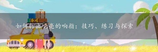 如何打出响亮的响指：技巧、练习与探索