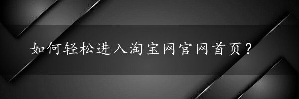 如何轻松进入淘宝网官网首页？