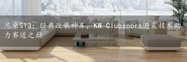 尼桑S13：经典改装神车，KW Clubsport避震技术助力赛道之巅