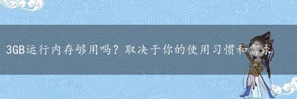 3GB运行内存够用吗？取决于你的使用习惯和需求