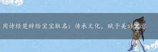 用诗经楚辞给宝宝取名：传承文化，赋予美好寓意