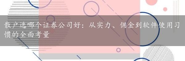 散户选哪个证券公司好：从实力、佣金到软件使用习惯的全面考量