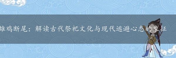 雄鸡断尾：解读古代祭祀文化与现代逃避心态的象征