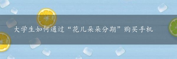 大学生如何通过“花儿朵朵分期”购买手机