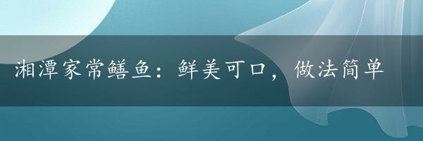 湘潭家常鳝鱼：鲜美可口，做法简单