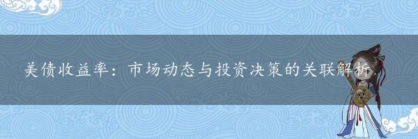 美债收益率：市场动态与投资决策的关联解析