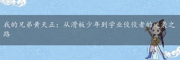 我的兄弟黄天正：从滑板少年到学业佼佼者的逆袭之路