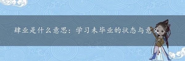 肄业是什么意思：学习未毕业的状态与意义