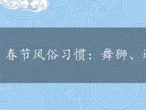 春节风俗习惯：舞狮、逛庙会、飘色与高跷的魅力