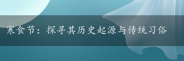 寒食节：探寻其历史起源与传统习俗