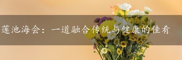 莲池海会：一道融合传统与健康的佳肴