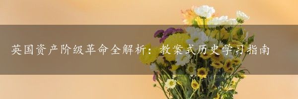 英国资产阶级革命全解析：教案式历史学习指南