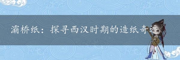 灞桥纸：探寻西汉时期的造纸奇迹