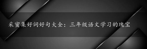 采蜜集好词好句大全：三年级语文学习的瑰宝