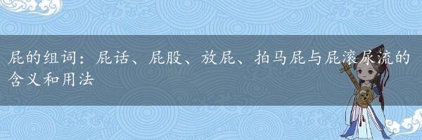 屁的组词：屁话、屁股、放屁、拍马屁与屁滚尿流的含义和用法