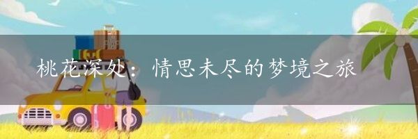 桃花深处：情思未尽的梦境之旅