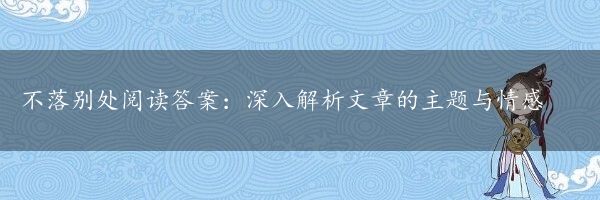 不落别处阅读答案：深入解析文章的主题与情感