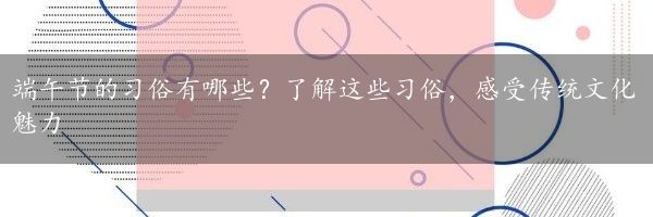 端午节的习俗有哪些？了解这些习俗，感受传统文化魅力