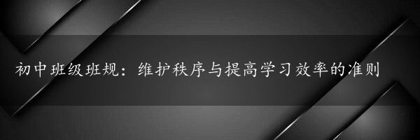 初中班级班规：维护秩序与提高学习效率的准则