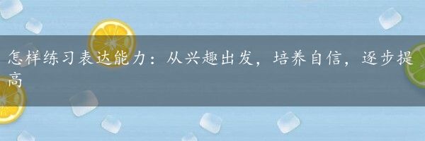 怎样练习表达能力：从兴趣出发，培养自信，逐步提高