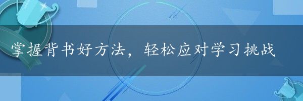 掌握背书好方法，轻松应对学习挑战